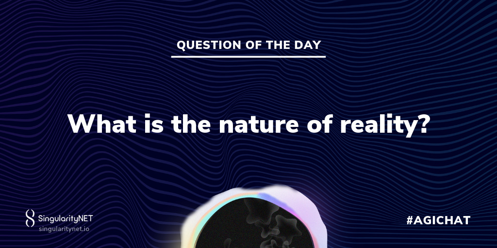 What is nature of reality? - The Future of SingularityNET